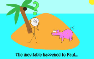 Picture of a man and a pig on an island; reads: "Then the inevitable happened to Paul"